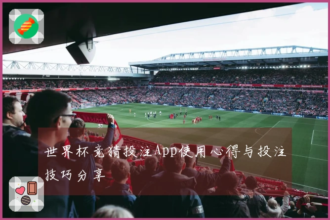 世界杯竞猜投注App使用心得与投注技巧分享