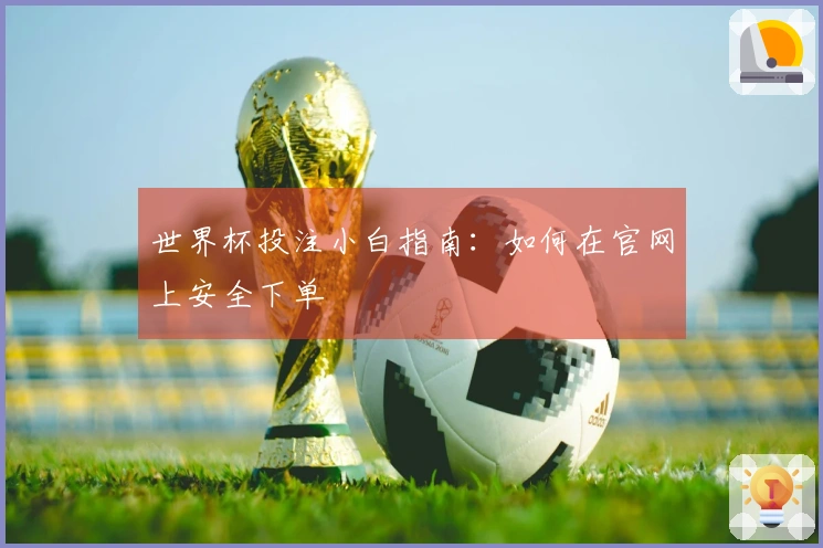 世界杯投注小白指南：如何在官网上安全下单