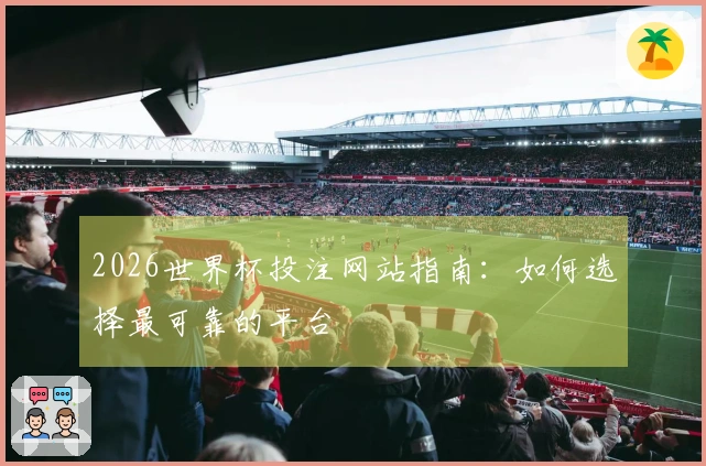 2026世界杯投注网站指南：如何选择最可靠的平台