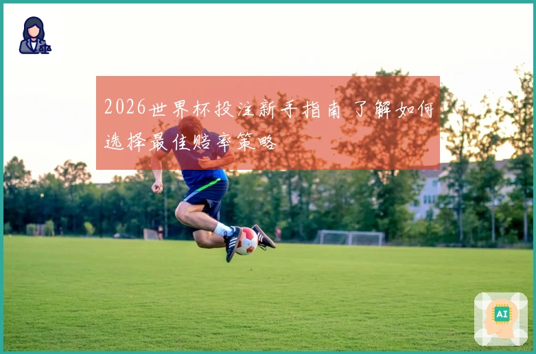 2026世界杯投注新手指南 了解如何选择最佳赔率策略