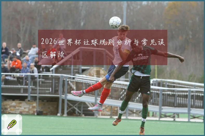 2026世界杯让球规则分析与常见误区解读