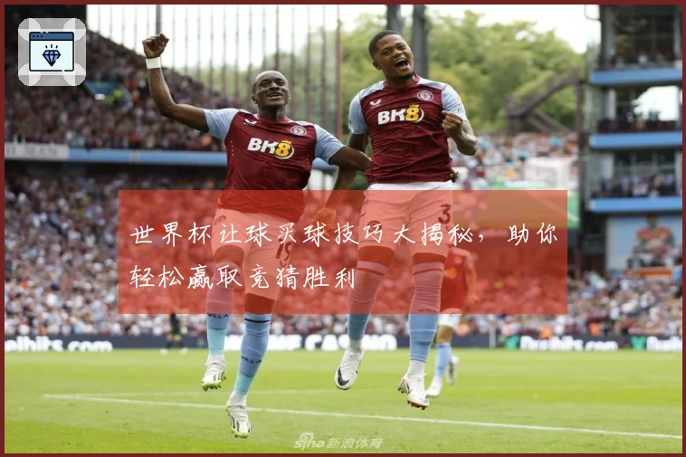 世界杯让球买球技巧大揭秘，助你轻松赢取竞猜胜利