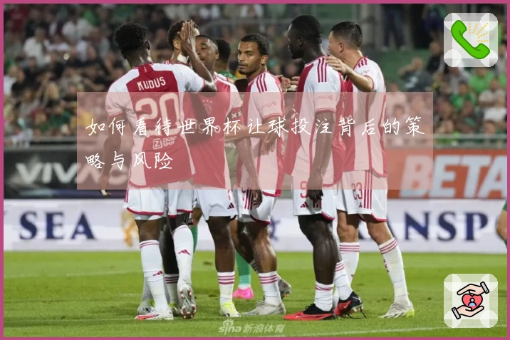 如何看待世界杯让球投注背后的策略与风险