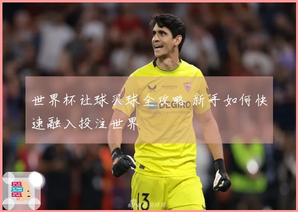 世界杯让球买球全攻略 新手如何快速融入投注世界