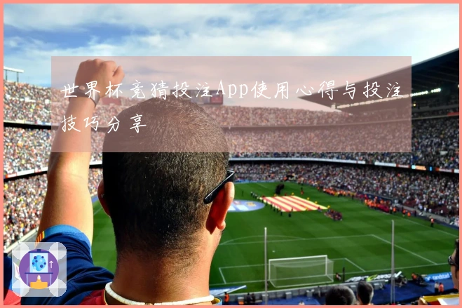 世界杯竞猜投注App使用心得与投注技巧分享