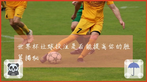 世界杯让球投注是否能提高你的胜算揭秘