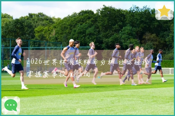 2026世界杯滚球赔率分析 让你轻松掌握赛事投注动向