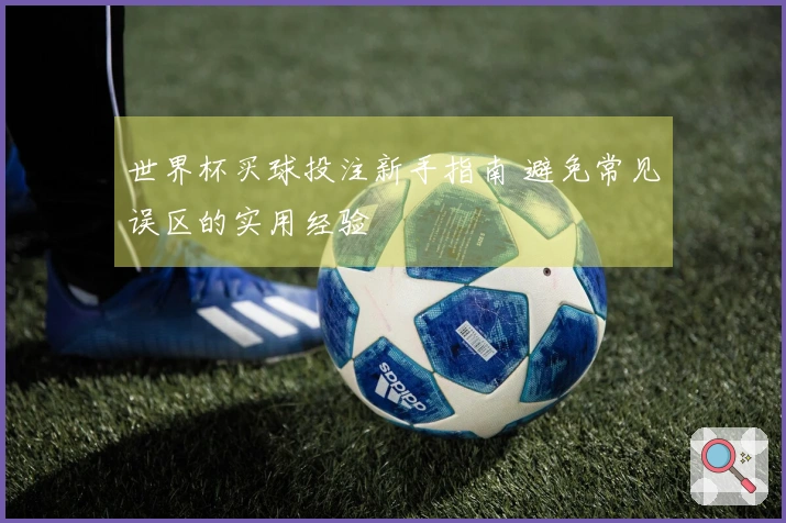 世界杯买球投注新手指南 避免常见误区的实用经验