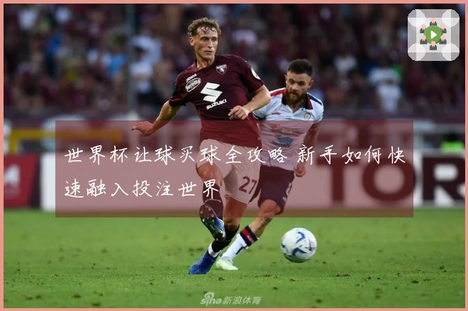 世界杯让球买球全攻略 新手如何快速融入投注世界