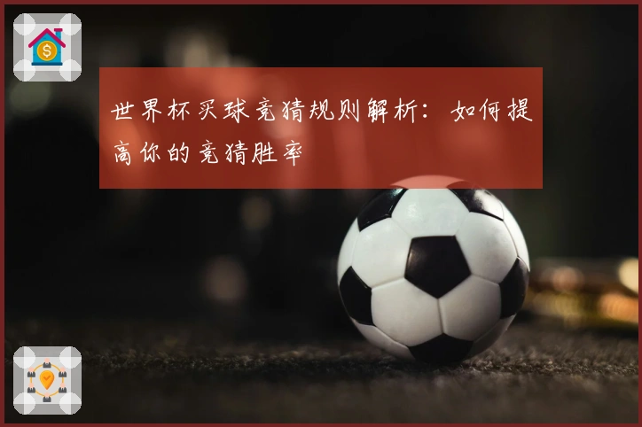 世界杯买球竞猜规则解析：如何提高你的竞猜胜率