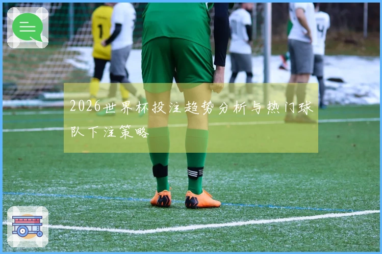 2026世界杯投注趋势分析与热门球队下注策略